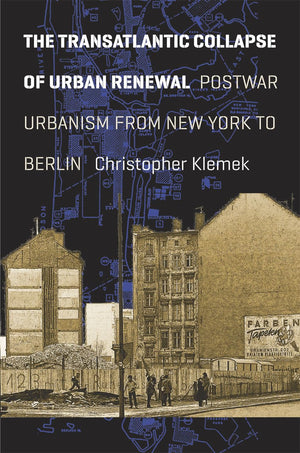The Transatlantic Collapse of Urban Renewal: Postwar Urbanism from New York to Berlin (Historical Studies of Urban America),New