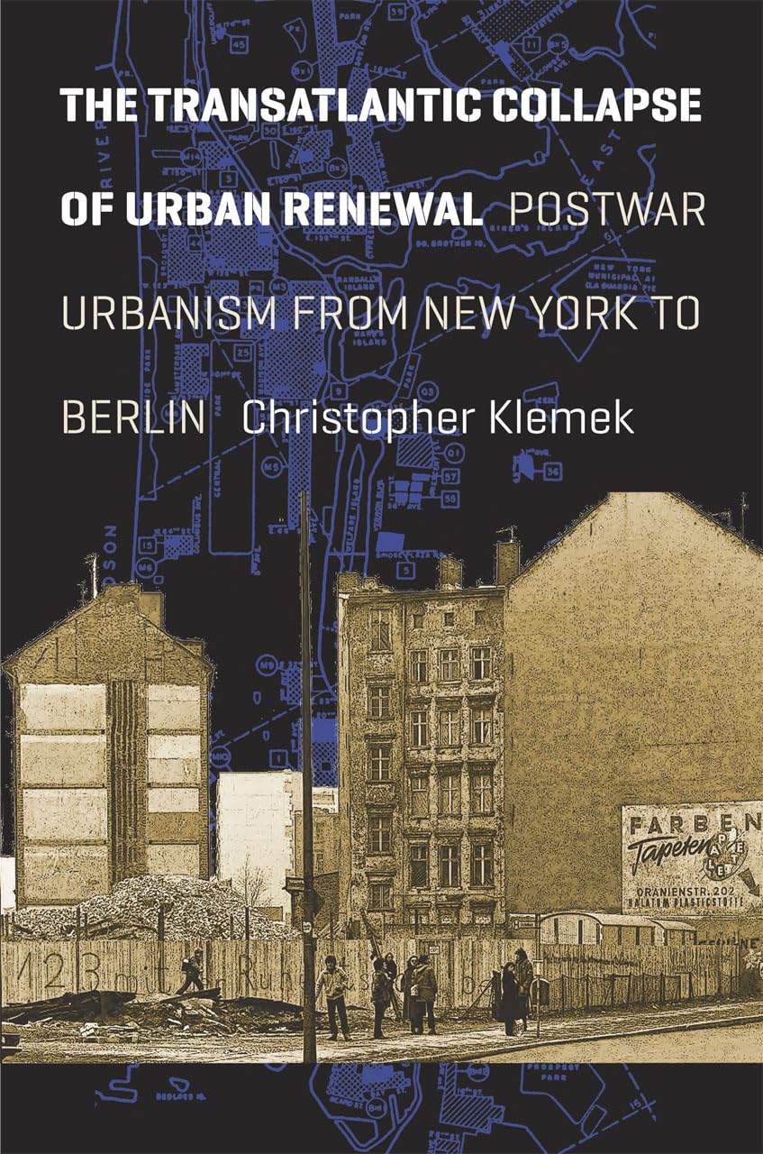 The Transatlantic Collapse of Urban Renewal: Postwar Urbanism from New York to Berlin (Historical Studies of Urban America),New