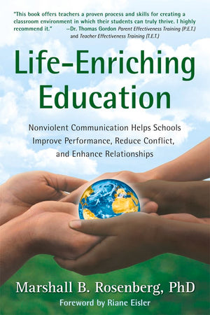 LifeEnriching Education: Nonviolent Communication Helps Schools Improve Performance, Reduce Conflict, and Enhance Relationships,New