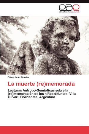 La muerte (re)memorada: Lecturas AntropoSemiticas sobre la (re)memoracin de los nios difuntos. Villa Olivari, Corrientes, A,Used