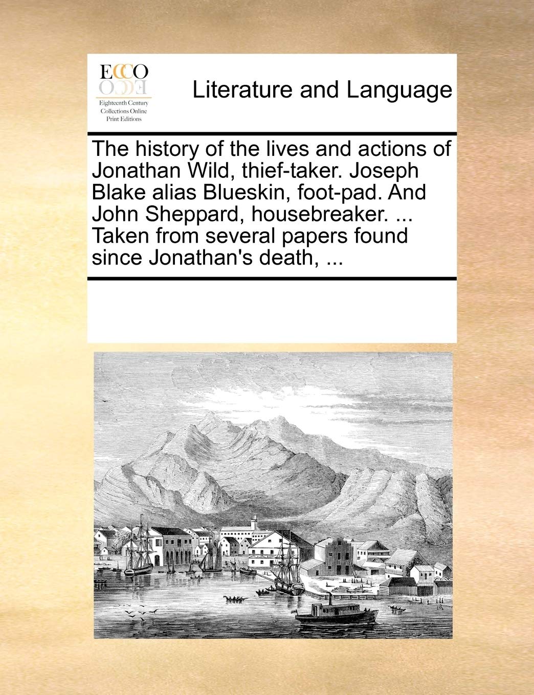 The History Of The Lives And Actions Of Jonathan Wild, Thieftaker. Joseph Blake Alias Blueskin, Footpad. And John Sheppard, Ho,Used