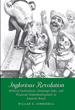 Inglorious Revolution: Political Institutions, Sovereign Debt, and Financial Underdevelopment in Imperial Brazil (Yale Series in,Used