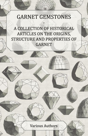 Garnet Gemstones  A Collection Of Historical Articles On The Origins, Structure And Properties Of Garnet,Used