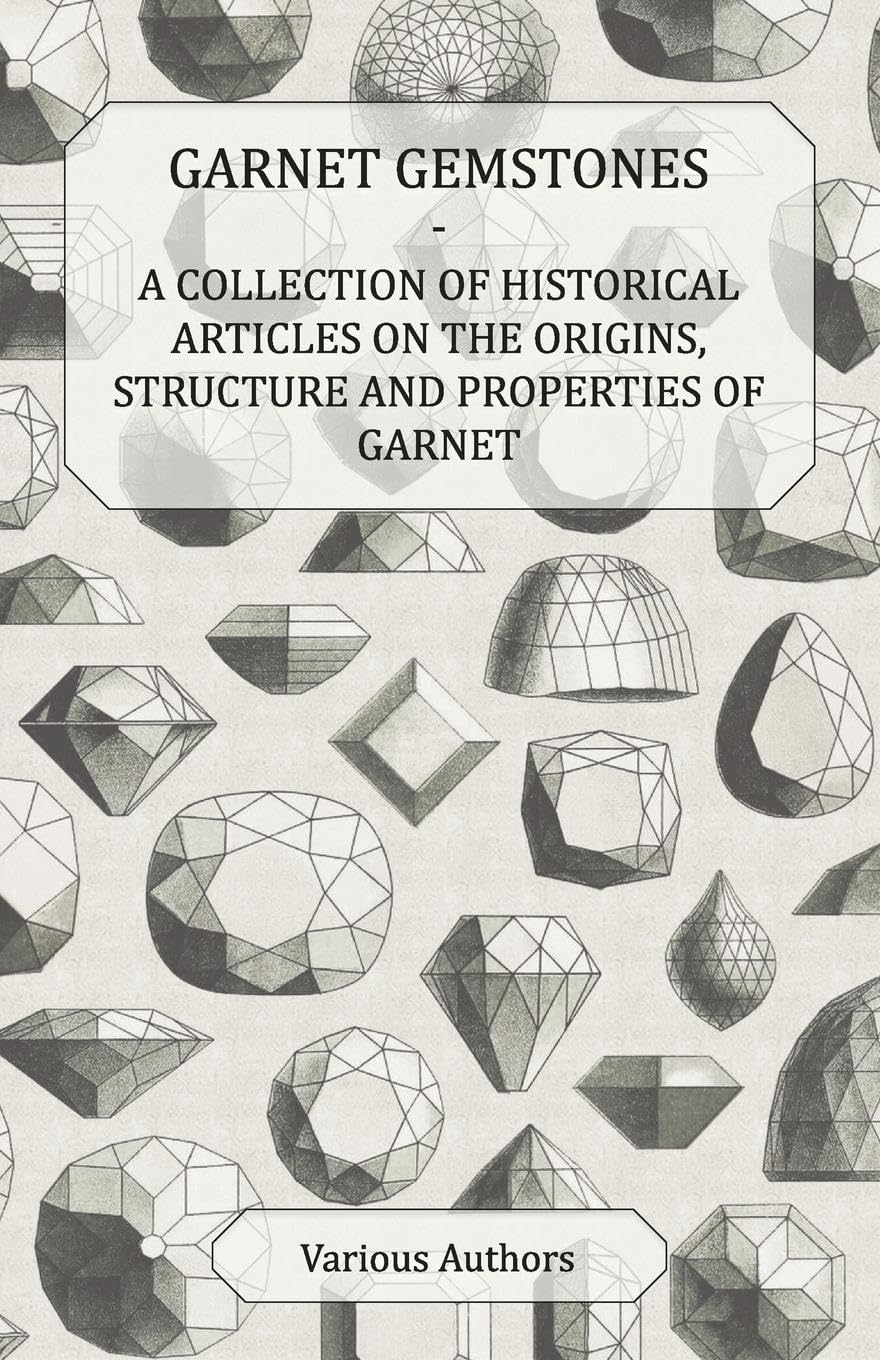 Garnet Gemstones  A Collection Of Historical Articles On The Origins, Structure And Properties Of Garnet,Used