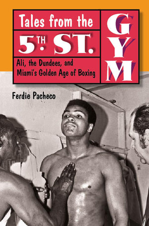 Tales From The 5Th Street Gym: Ali, The Dundees, And Miami'S Golden Age Of Boxing