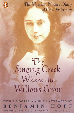 The Singing Creek Where The Willows Grow: The Mystical Nature Diary Of Opal Whiteley