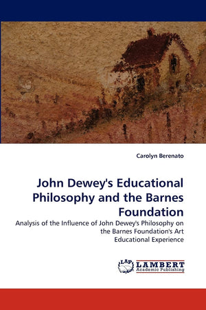 John Dewey's Educational Philosophy and the Barnes Foundation: Analysis of the Influence of John Dewey's Philosophy on the Barne,Used