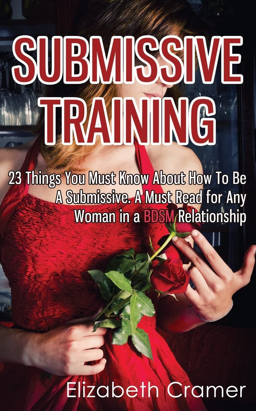 Submissive Training: 23 Things You Must Know About How To Be A Submissive. A Must Read For Any Woman In A BDSM Relationship (Wom