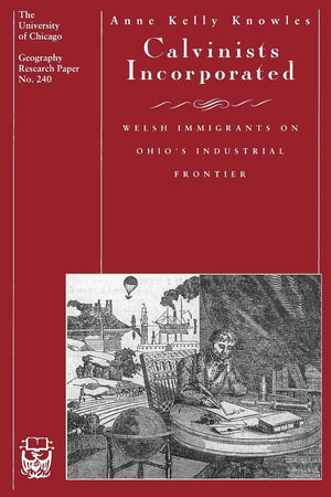 Calvinists Incorporated: Welsh Immigrants on Ohio's Industrial Frontier (Volume 240) (University of Chicago Geography Research P,New