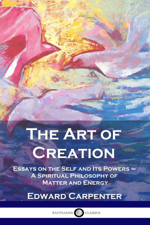 The Art of Creation: Essays on the Self and Its Powers  A Spiritual Philosophy of Matter and Energy,Used