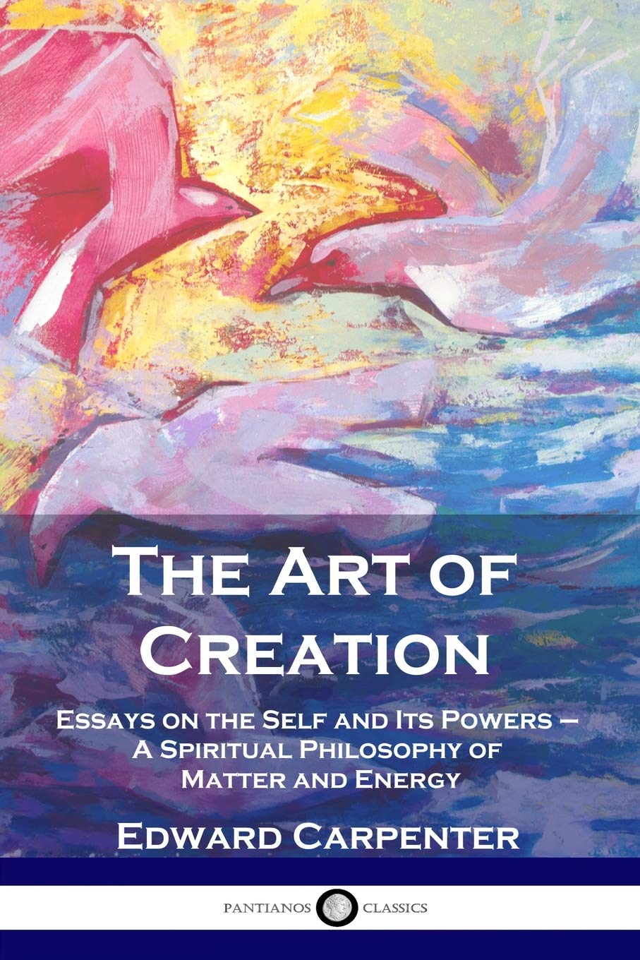 The Art of Creation: Essays on the Self and Its Powers  A Spiritual Philosophy of Matter and Energy,Used