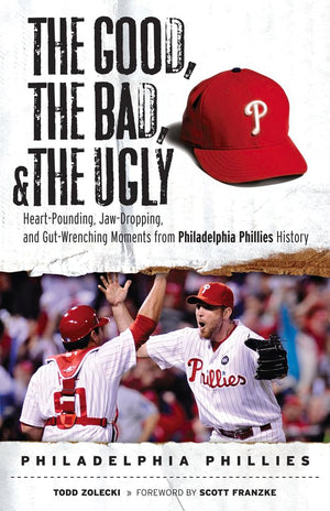 The Good, the Bad, & the Ugly: Philadelphia Phillies: HeartPounding, JawDropping, and GutWrenching Moments from Philadelphia ,New