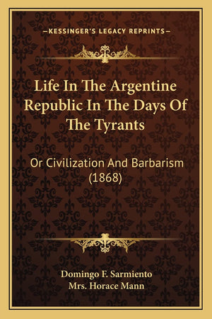 Life In The Argentine Republic In The Days Of The Tyrants: Or Civilization And Barbarism (1868),New