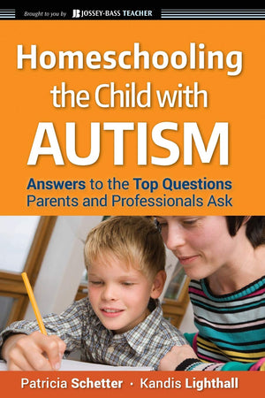 Homeschooling The Child With Autism: Answers To The Top Questions Parents And Professionals Ask,New