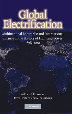 Global Electrification: Multinational Enterprise and International Finance in the History of Light and Power, 18782007 (Cambrid,New