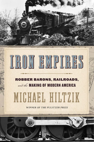 Iron Empires: Robber Barons, Railroads, And The Making Of Modern America