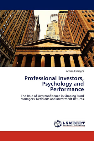 Professional Investors, Psychology and Performance: The Role of Overconfidence in Shaping Fund Managers' Decisions and Investmen,Used