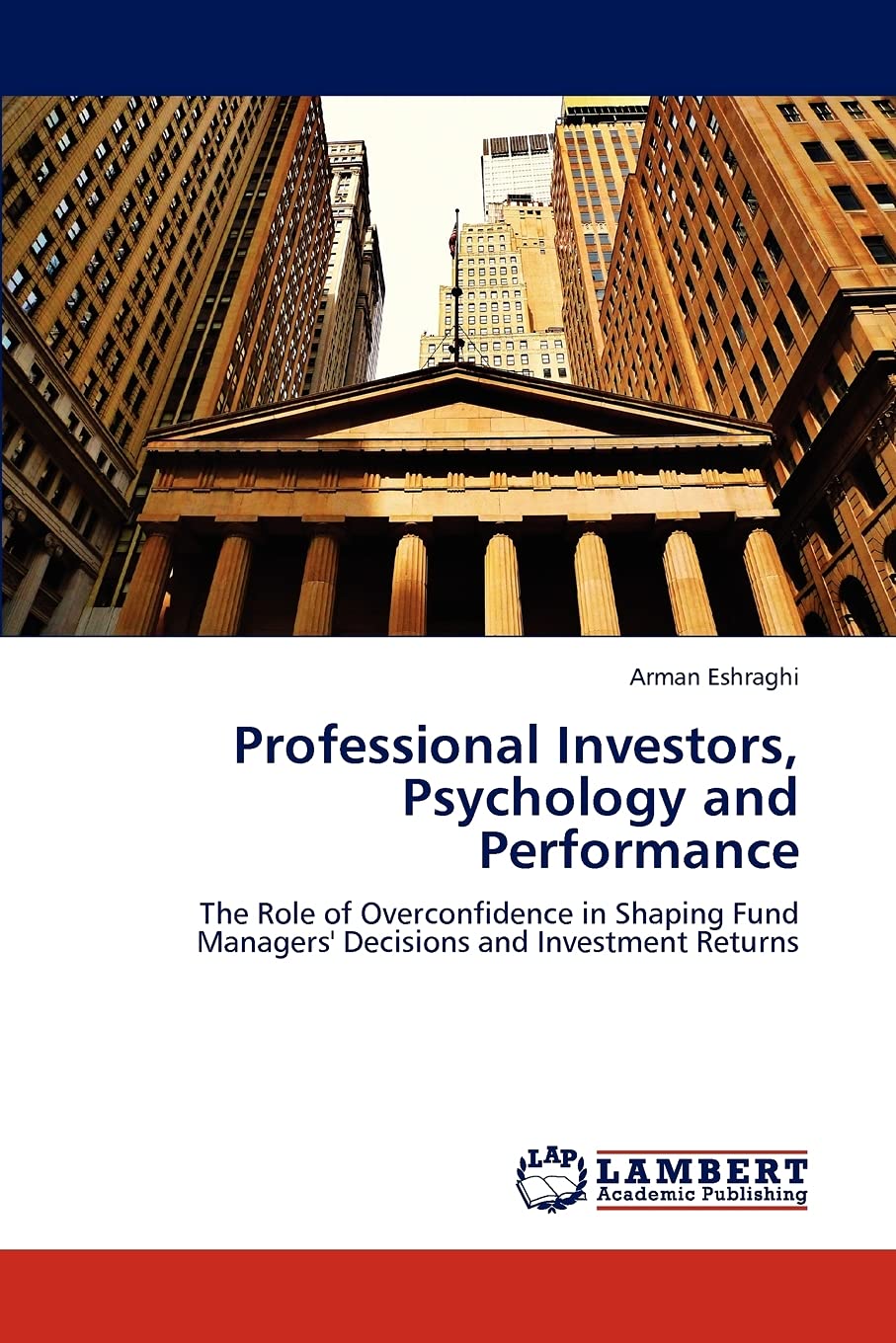 Professional Investors, Psychology and Performance: The Role of Overconfidence in Shaping Fund Managers' Decisions and Investmen,Used