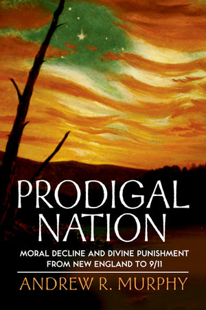 Prodigal Nation: Moral Decline and Divine Punishment from New England to 9/11,New