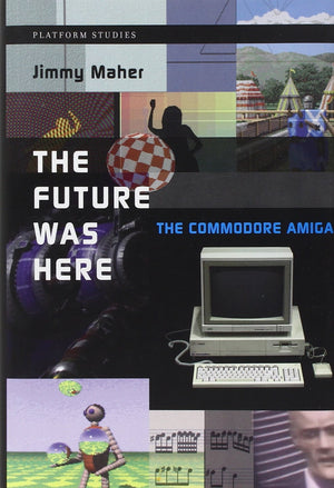 The Future Was Here: The Commodore Amiga (Platform Studies)