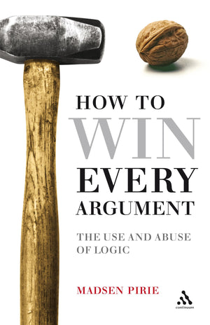 How To Win Every Argument: The Use And Abuse Of Logic,New