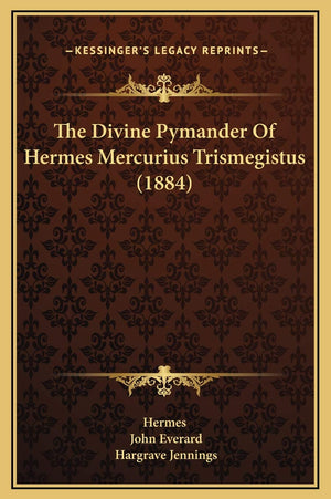 The Divine Pymander Of Hermes Mercurius Trismegistus (1884),New