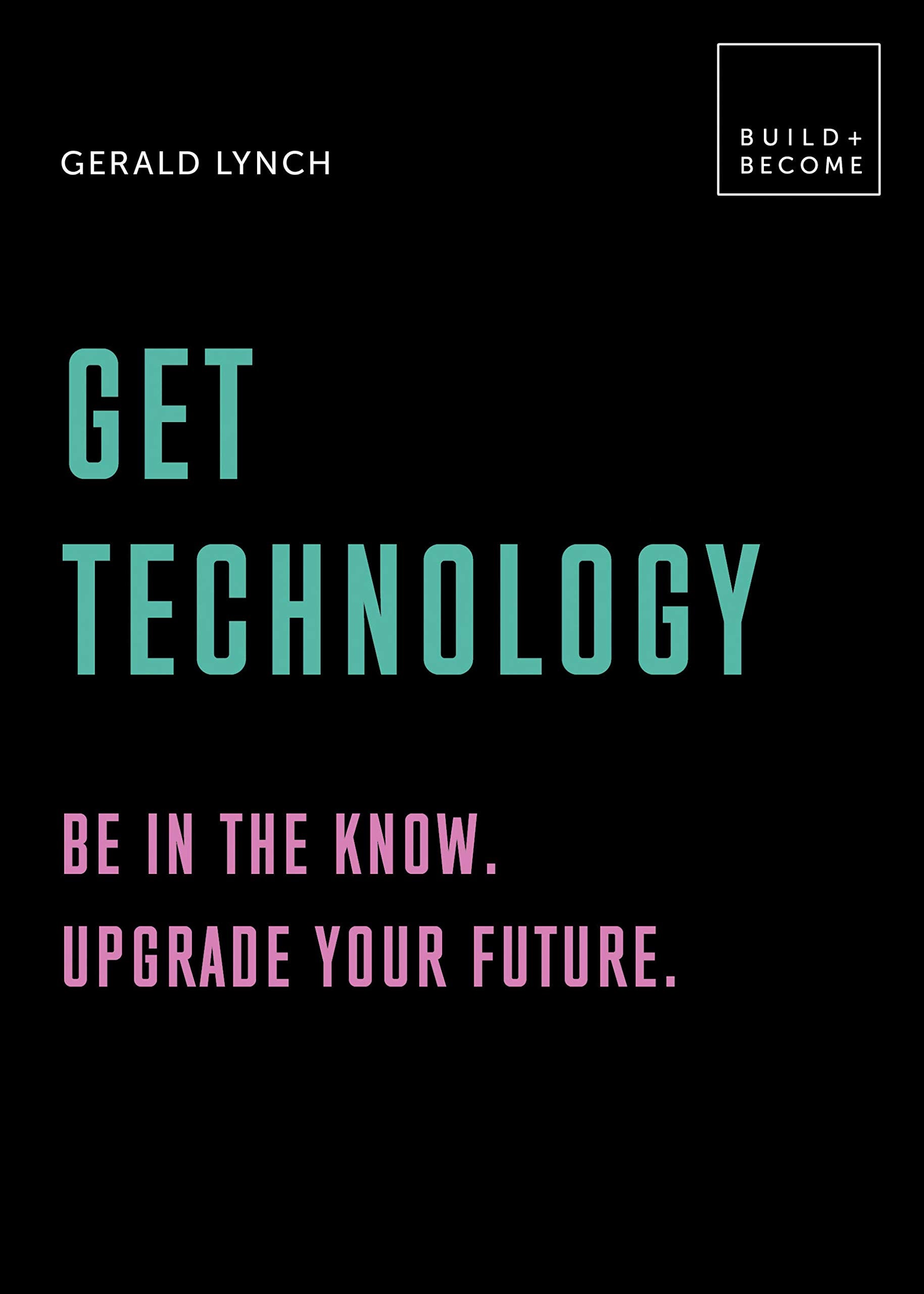 Get Technology: Be In The Know. Upgrade Your Future: 20 Thoughtprovoking Lessons (Build+Become)