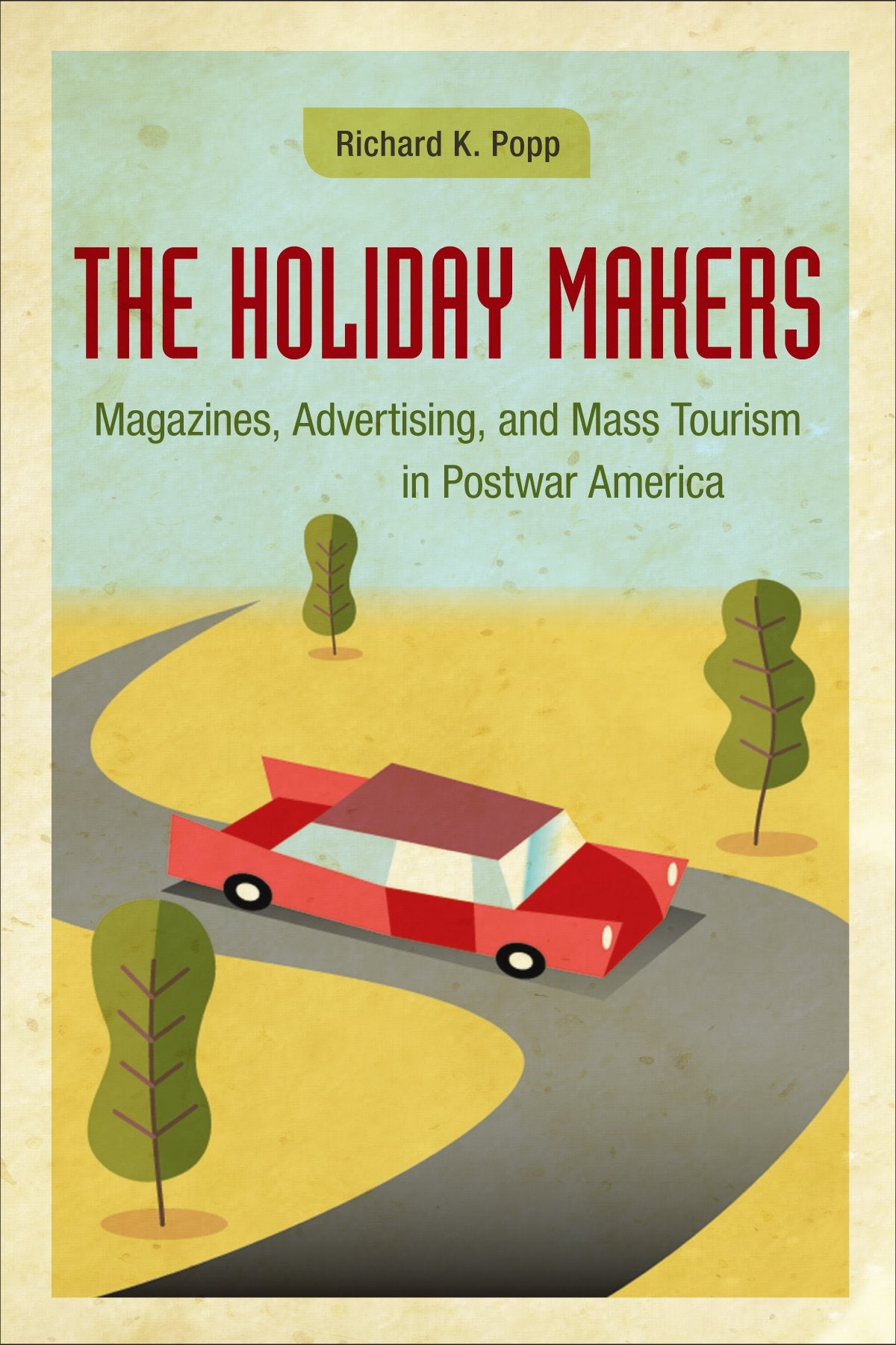 The Holiday Makers: Magazines, Advertising, and Mass Tourism in Postwar America,Used
