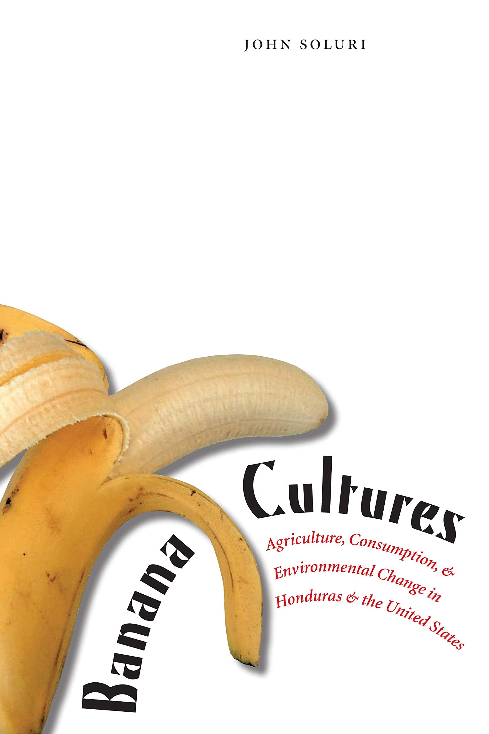 Banana Cultures: Agriculture, Consumption, And Environmental Change In Honduras And The United States,New