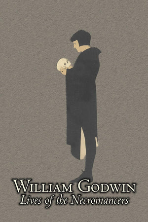 Lives of the Necromancers: or An Account of the Most Eminent Persons in Successive Ages, Who Have Claimed for Themselves, or to ,Used
