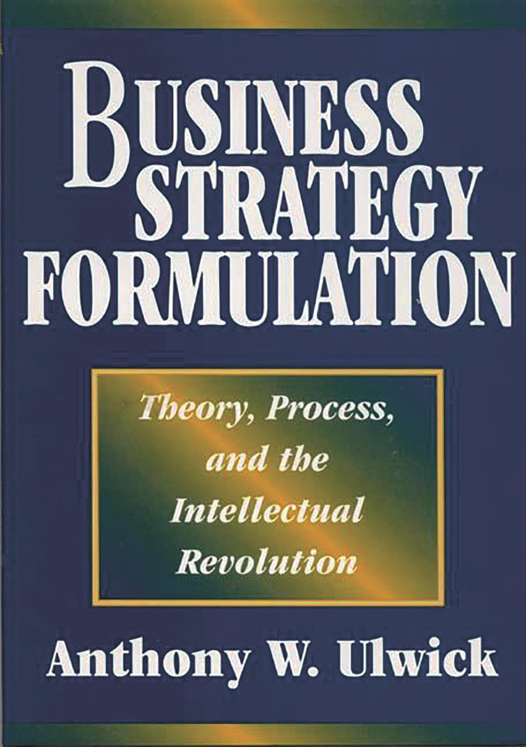 Business Strategy Formulation: Theory, Process, and the Intellectual Revolution,New