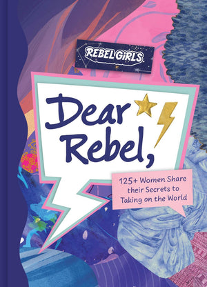 Dear Rebel: 145 Women Share Their Best Advice for the Girls of Today,New