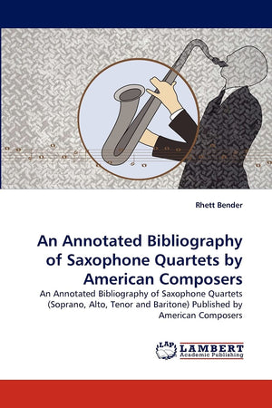 An Annotated Bibliography of Saxophone Quartets by American Composers: An Annotated Bibliography of Saxophone Quartets (Soprano,,Used
