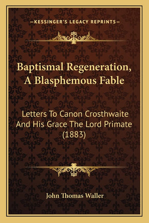 Baptismal Regeneration, A Blasphemous Fable: Letters To Canon Crosthwaite And His Grace The Lord Primate (1883),Used