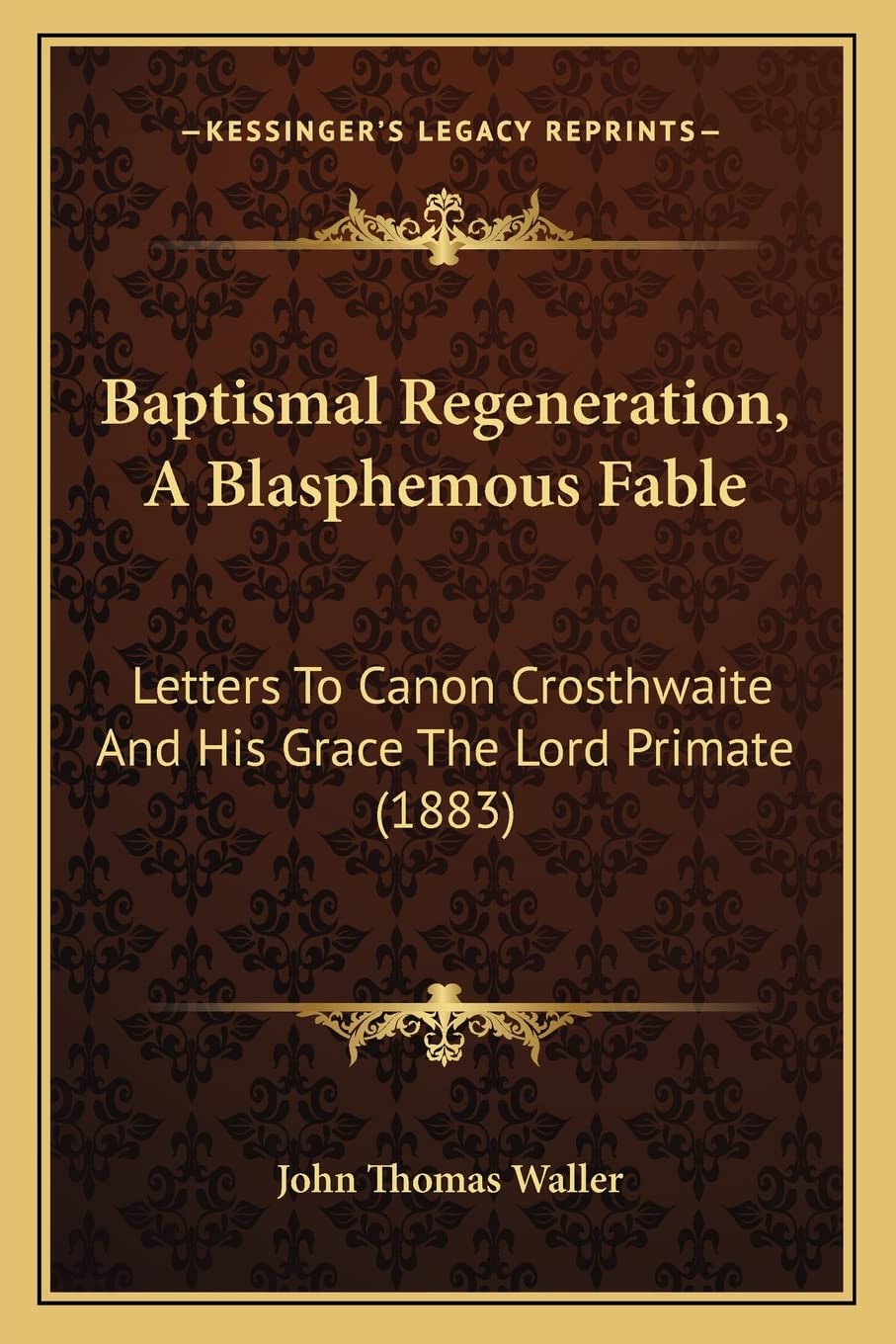 Baptismal Regeneration, A Blasphemous Fable: Letters To Canon Crosthwaite And His Grace The Lord Primate (1883),Used