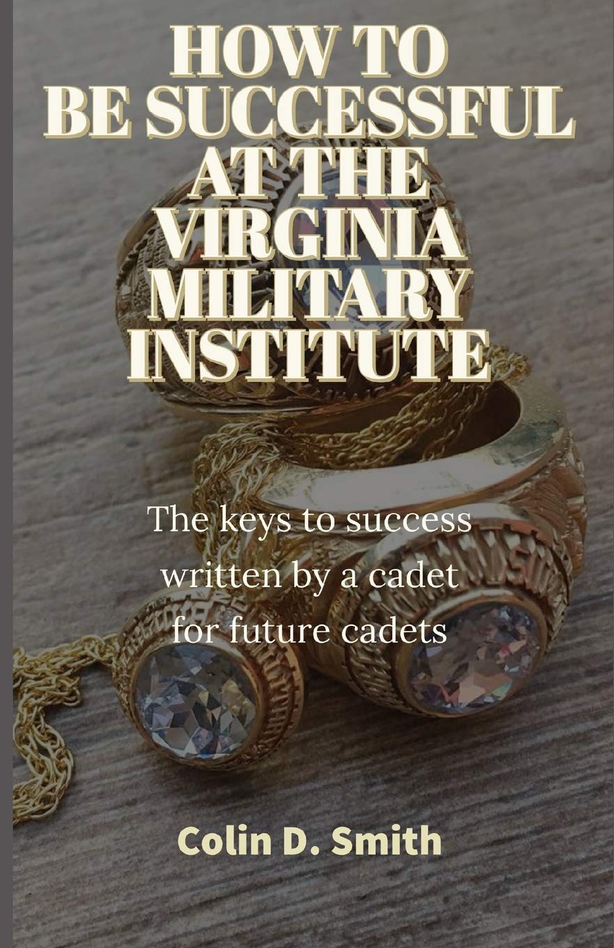 HOW TO BE SUCCESSFUL AT THE VIRGINIA MILITARY INSTITUTE: The keys to success written by a cadet for future cadets,Used