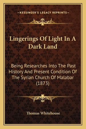 Lingerings Of Light In A Dark Land: Being Researches Into The Past History And Present Condition Of The Syrian Church Of Malabar,New