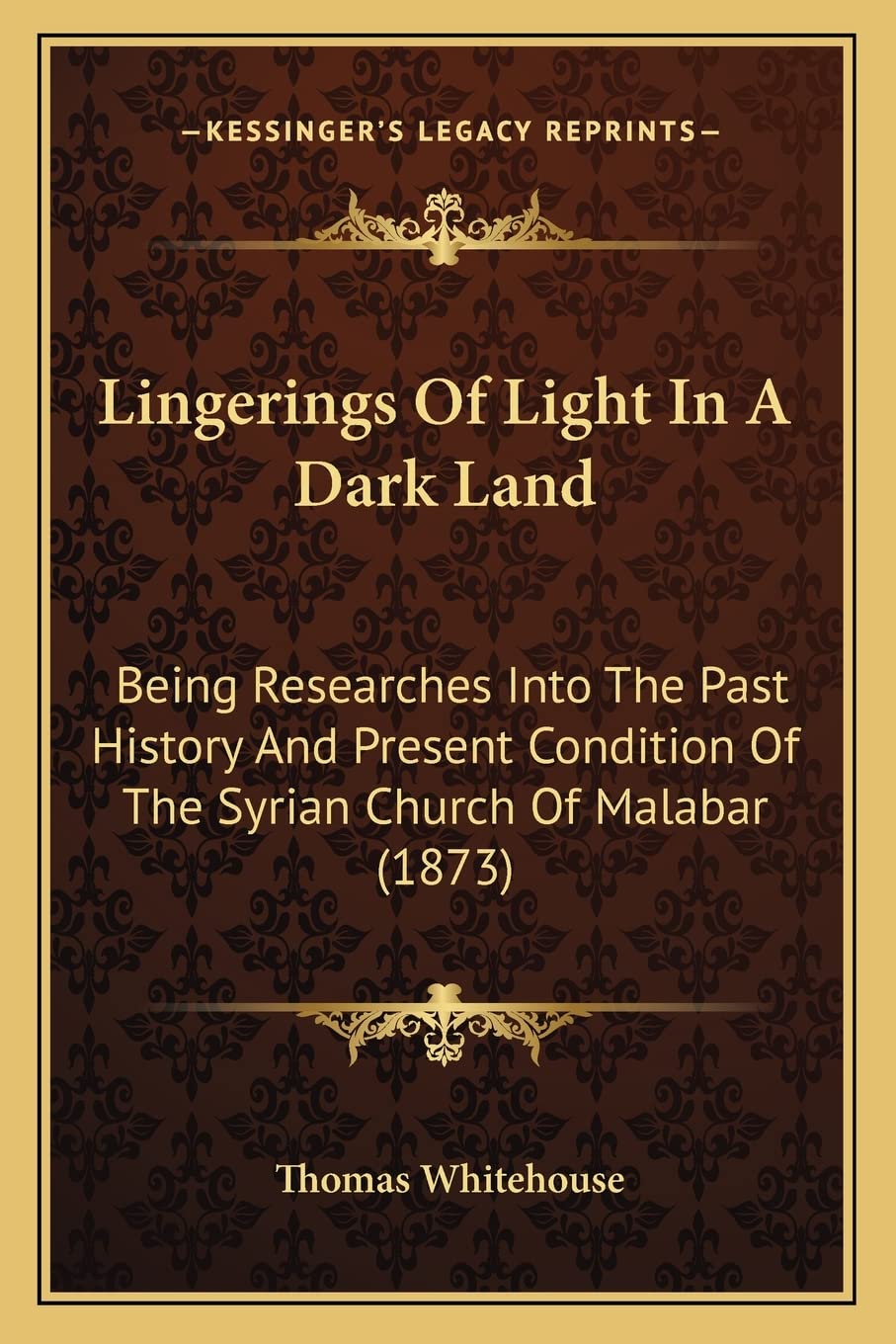 Lingerings Of Light In A Dark Land: Being Researches Into The Past History And Present Condition Of The Syrian Church Of Malabar,New
