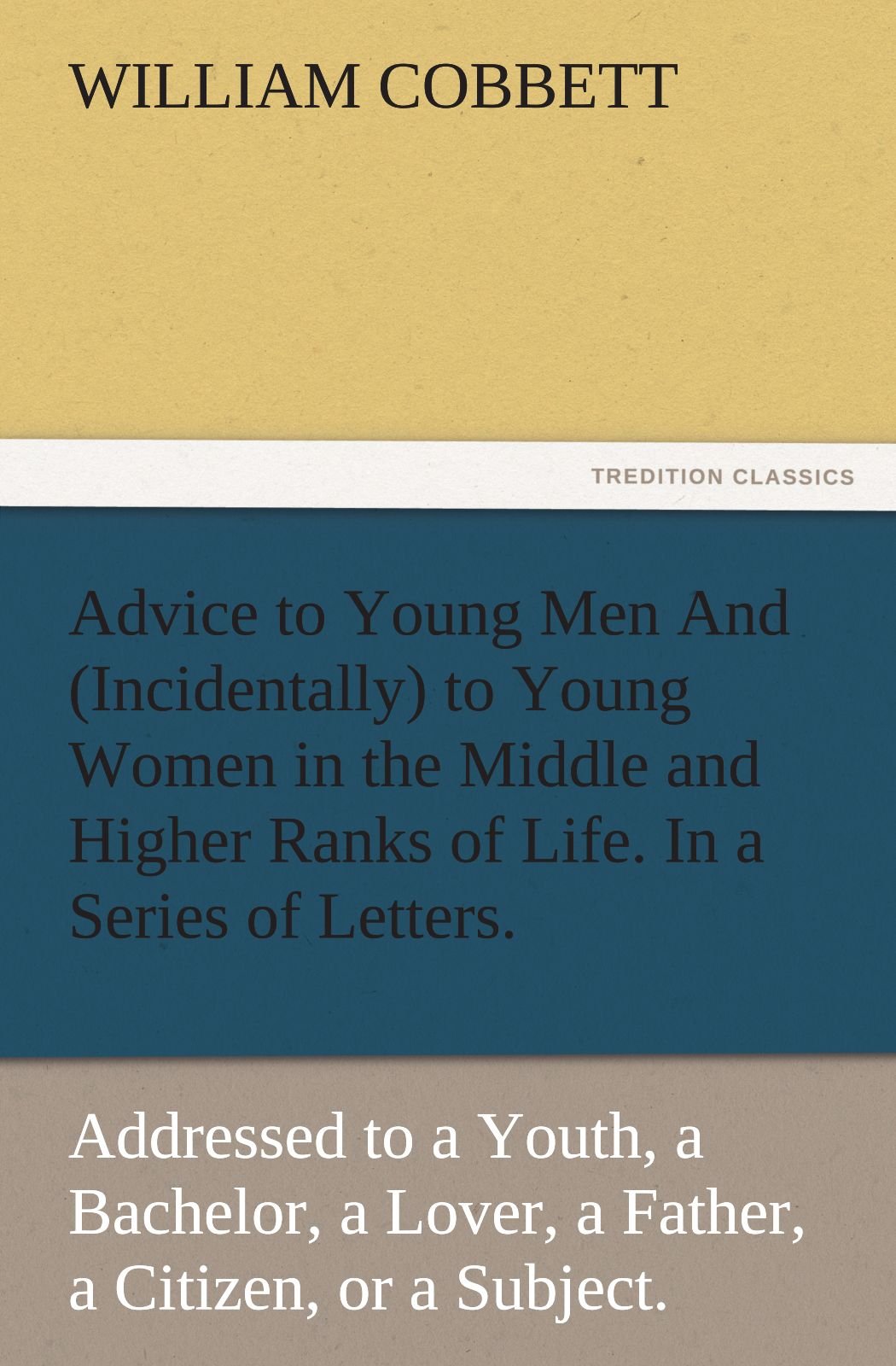 Advice to Young Men and (Incidentally) to Young Women in the Middle and Higher Ranks of Life. in a Series of Letters, Addressed ,Used