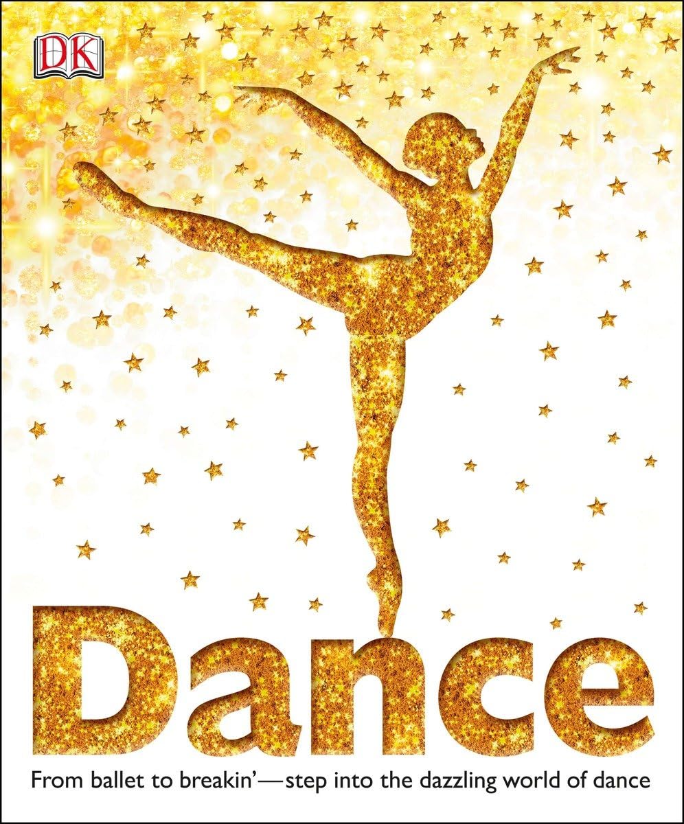 Dance: From Ballet to Breakin Step into the Dazzling World of Dance (DK Children s Book of)