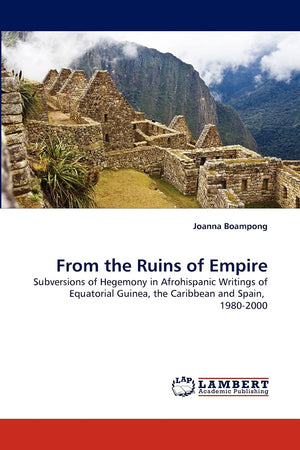 From the Ruins of Empire: Subversions of Hegemony in Afrohispanic Writings of Equatorial Guinea, the Caribbean and Spain, 19802,Used