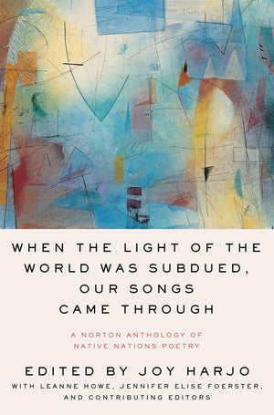 When the Light of the World Was Subdued, Our Songs Came Through: A Norton Anthology of Native Nations Poetry,New