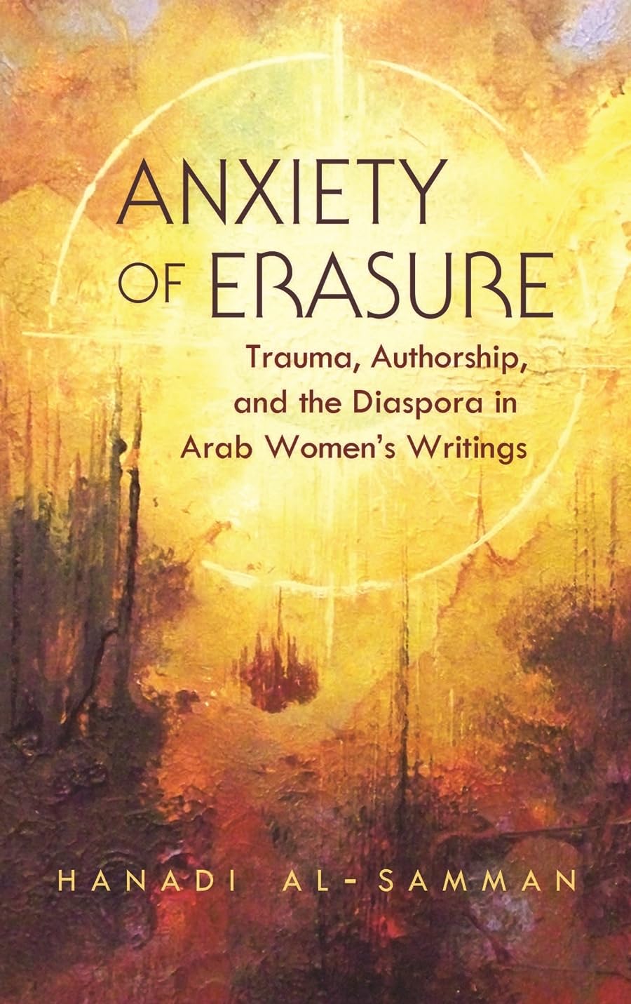 Anxiety Of Erasure: Trauma, Authorship, And The Diaspora In Arab Women'S Writings (Gender, Culture, And Politics In The Middle E,Used