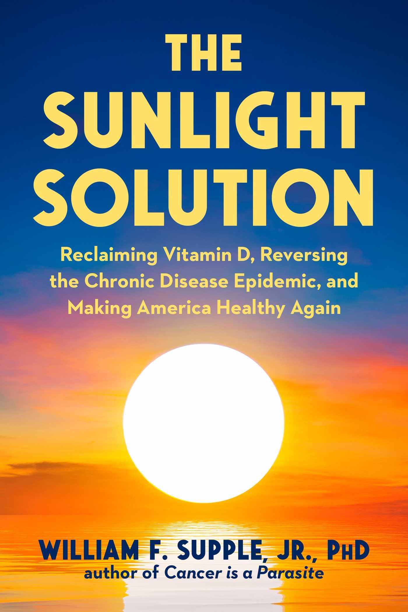 The Sunlight Solution: Reclaiming Vitamin D, Reversing The Chronic Disease Epidemic And Making America Healthy Again