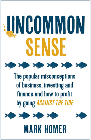 Uncommon Sense: The Popular Misconceptions Of Business, Investing And Finance And How To Profit By Going Against The Tide