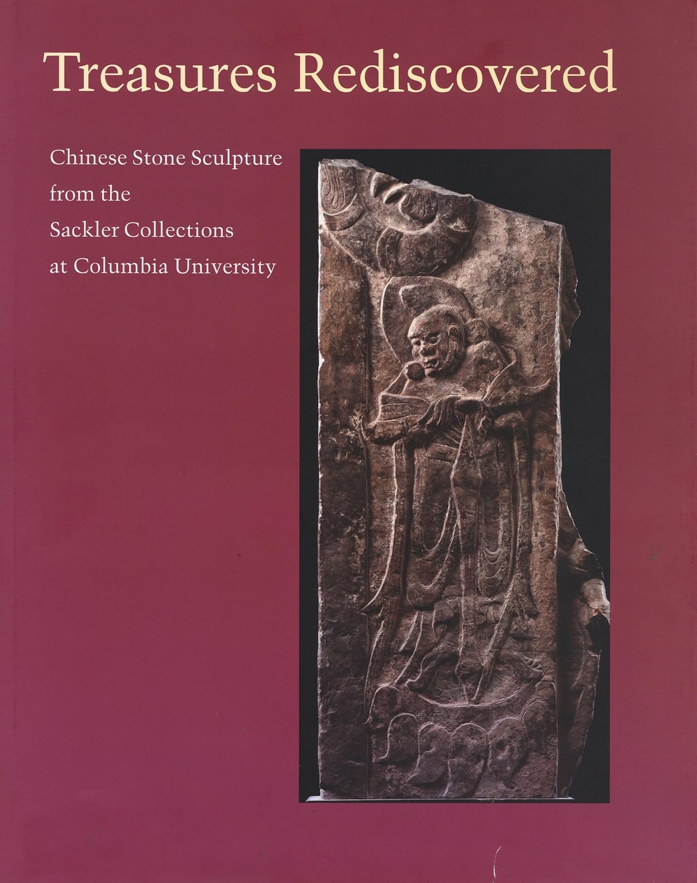 Treasures Rediscovered: Chinese Stone Sculpture from the Sackler Collections at Columbia University,New