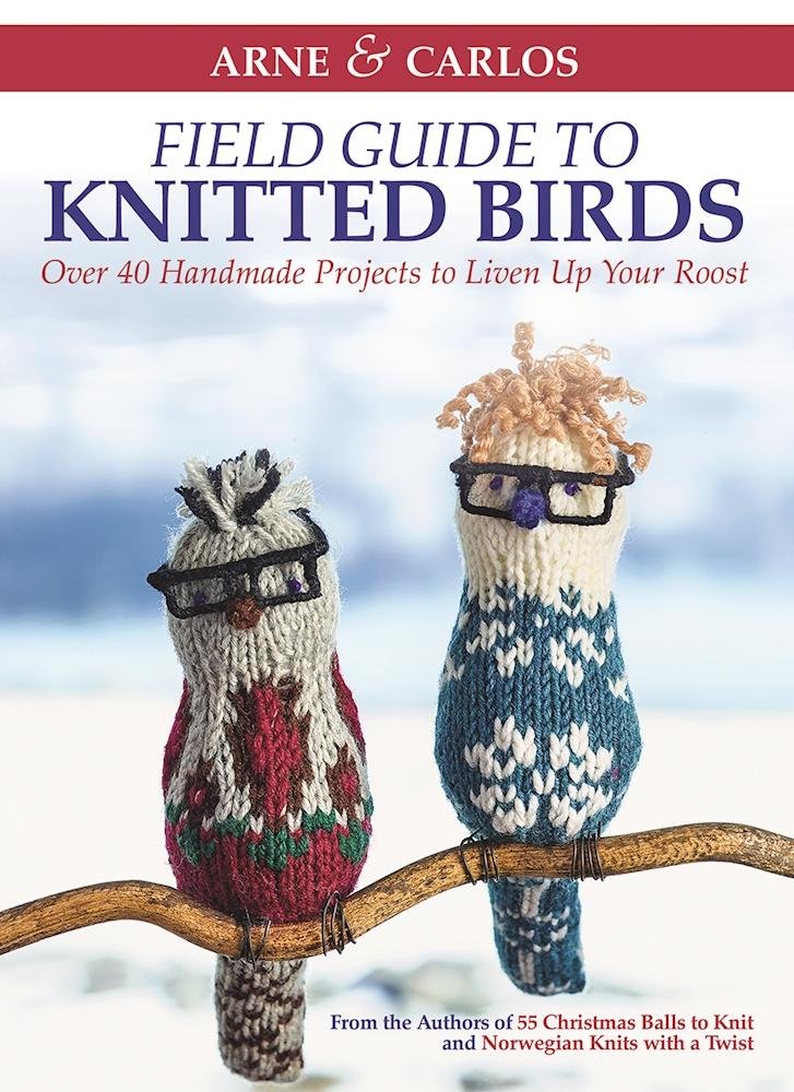 Arne & Carlos Field Guide To Knitted Birds: Over 40 Handmade Projects To Liven Up Your Roost