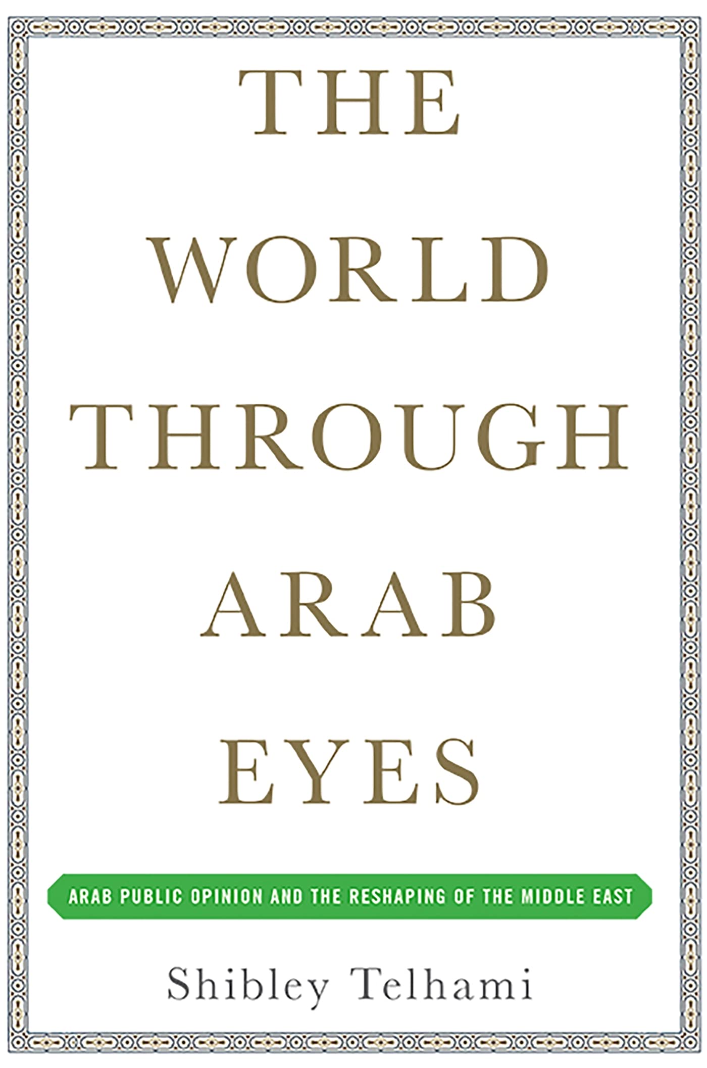 The World Through Arab Eyes: Arab Public Opinion And The Reshaping Of The Middle East