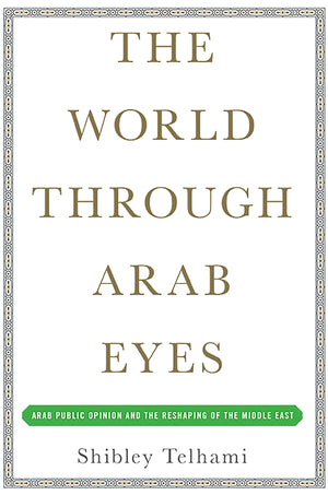 The World Through Arab Eyes: Arab Public Opinion And The Reshaping Of The Middle East