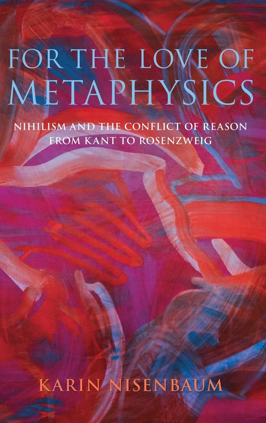 For the Love of Metaphysics: Nihilism and the Conflict of Reason from Kant to Rosenzweig,Used